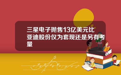 三星电子抛售13亿美元比亚迪股份仅为套现还是另有考量