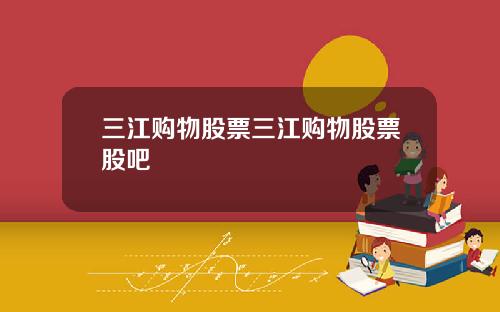 三江购物股票三江购物股票股吧