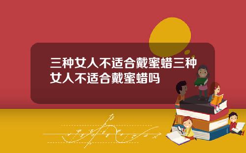 三种女人不适合戴蜜蜡三种女人不适合戴蜜蜡吗