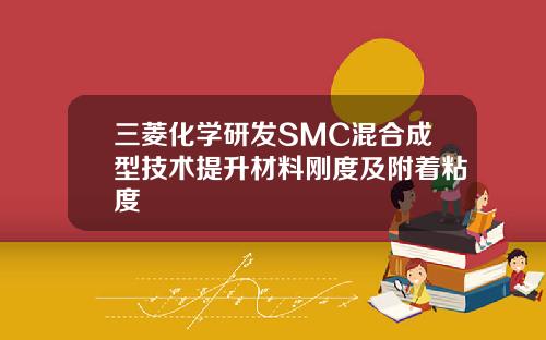 三菱化学研发SMC混合成型技术提升材料刚度及附着粘度