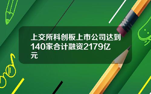 上交所科创板上市公司达到140家合计融资2179亿元
