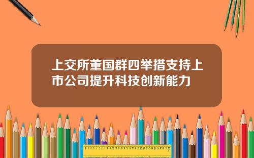上交所董国群四举措支持上市公司提升科技创新能力