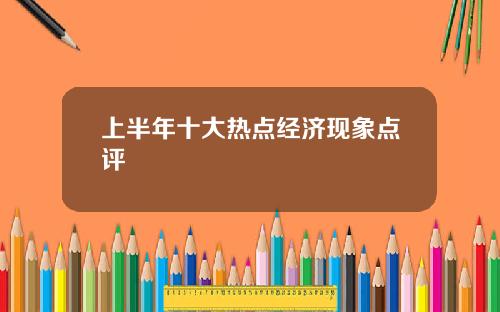 上半年十大热点经济现象点评