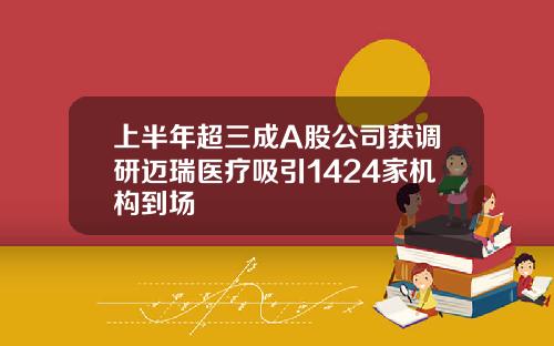 上半年超三成A股公司获调研迈瑞医疗吸引1424家机构到场