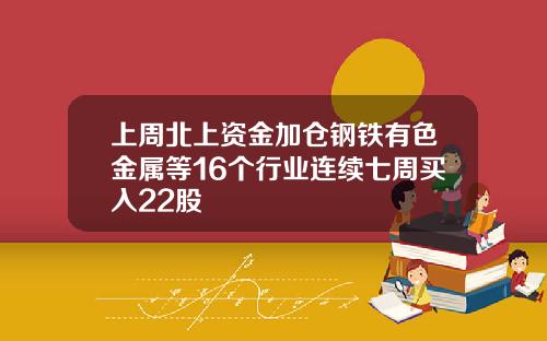 上周北上资金加仓钢铁有色金属等16个行业连续七周买入22股