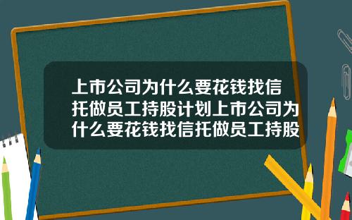 上市公司为什么要花钱找信托做员工持股计划上市公司为什么要花钱找信托做员工持股计划呢