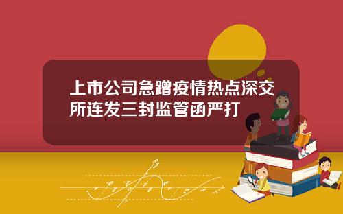 上市公司急蹭疫情热点深交所连发三封监管函严打