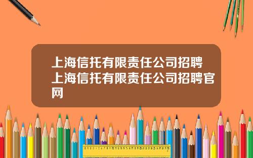 上海信托有限责任公司招聘上海信托有限责任公司招聘官网