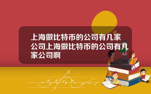上海做比特币的公司有几家公司上海做比特币的公司有几家公司啊