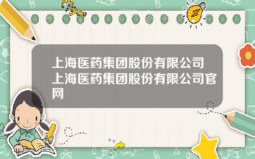 上海医药集团股份有限公司上海医药集团股份有限公司官网