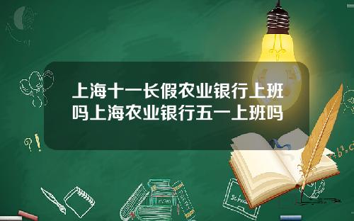 上海十一长假农业银行上班吗上海农业银行五一上班吗