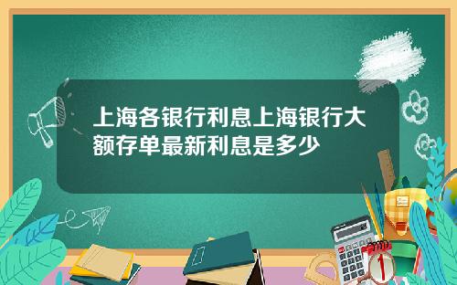 上海各银行利息上海银行大额存单最新利息是多少