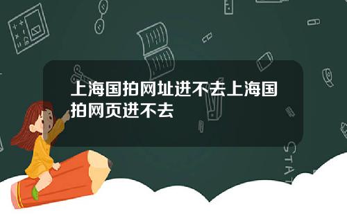 上海国拍网址进不去上海国拍网页进不去