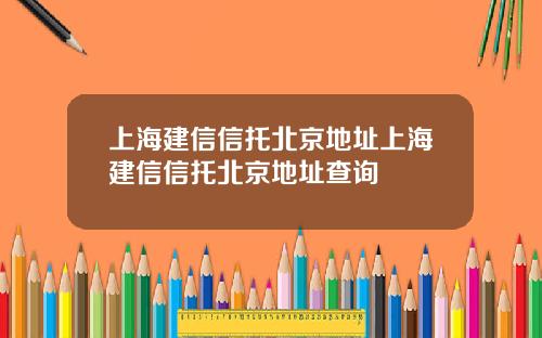上海建信信托北京地址上海建信信托北京地址查询