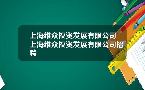 上海维众投资发展有限公司上海维众投资发展有限公司招聘