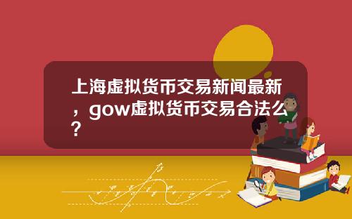 上海虚拟货币交易新闻最新，gow虚拟货币交易合法么？