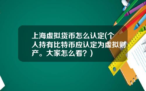 上海虚拟货币怎么认定(个人持有比特币应认定为虚拟财产。大家怎么看？)