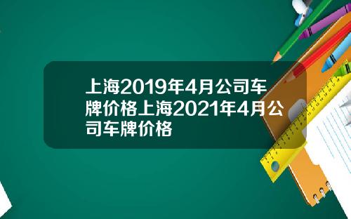 上海2019年4月公司车牌价格上海2021年4月公司车牌价格