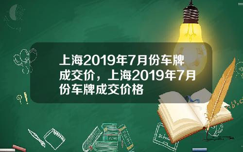 上海2019年7月份车牌成交价，上海2019年7月份车牌成交价格
