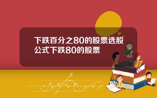 下跌百分之80的股票选股公式下跌80的股票