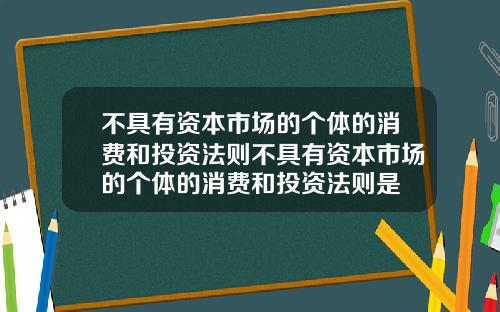 不具有资本市场的个体的消费和投资法则不具有资本市场的个体的消费和投资法则是
