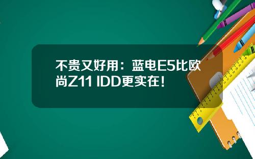 不贵又好用：蓝电E5比欧尚Z11 IDD更实在！