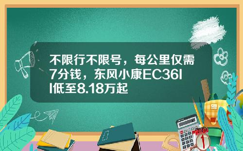 不限行不限号，每公里仅需7分钱，东风小康EC36II低至8.18万起