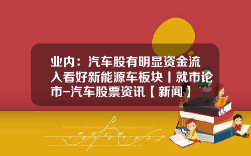 业内：汽车股有明显资金流入看好新能源车板块丨就市论市-汽车股票资讯【新闻】