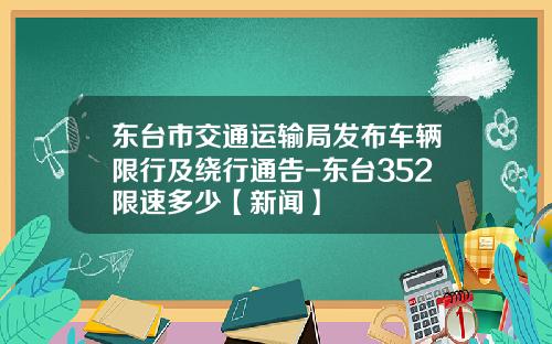 东台市交通运输局发布车辆限行及绕行通告-东台352限速多少【新闻】