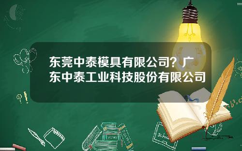 东莞中泰模具有限公司？广东中泰工业科技股份有限公司