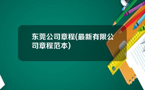 东莞公司章程(最新有限公司章程范本)