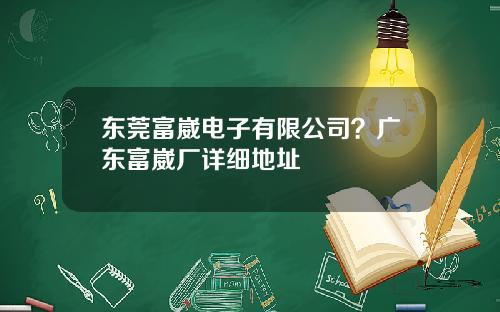 东莞富崴电子有限公司？广东富崴厂详细地址