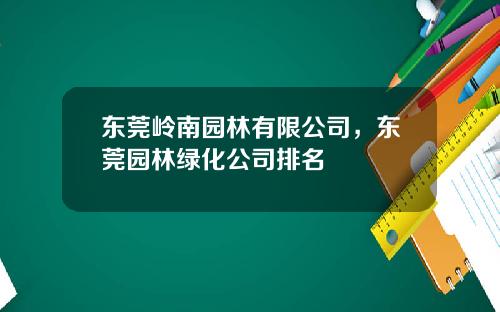 东莞岭南园林有限公司，东莞园林绿化公司排名