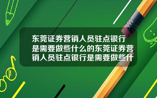 东莞证券营销人员驻点银行是需要做些什么的东莞证券营销人员驻点银行是需要做些什么的工作