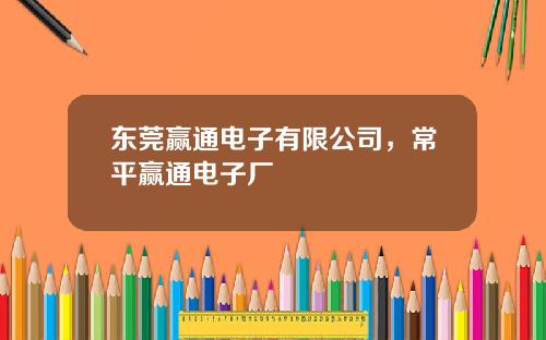 东莞赢通电子有限公司，常平赢通电子厂
