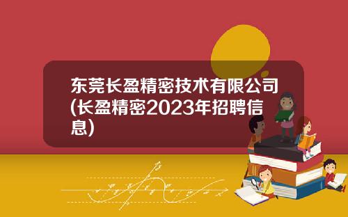 东莞长盈精密技术有限公司(长盈精密2023年招聘信息)