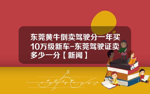 东莞黄牛倒卖驾驶分一年买10万级新车-东莞驾驶证卖多少一分【新闻】