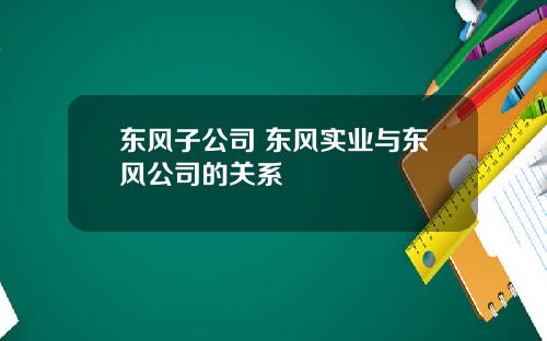东风子公司 东风实业与东风公司的关系