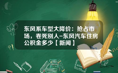 东风系车型大降价：抢占市场，卷死别人-东风汽车住房公积金多少【新闻】