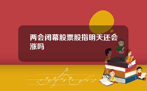 两会闭幕股票股指明天还会涨吗