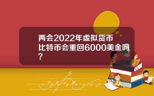 两会2022年虚拟货币 比特币会重回6000美金吗？