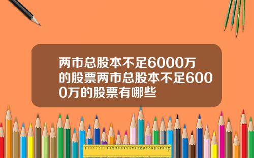 两市总股本不足6000万的股票两市总股本不足6000万的股票有哪些