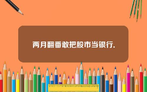 两月翻番敢把股市当银行.
