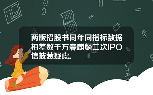 两版招股书同年同指标数据相差数千万森麒麟二次IPO信披惹疑虑.