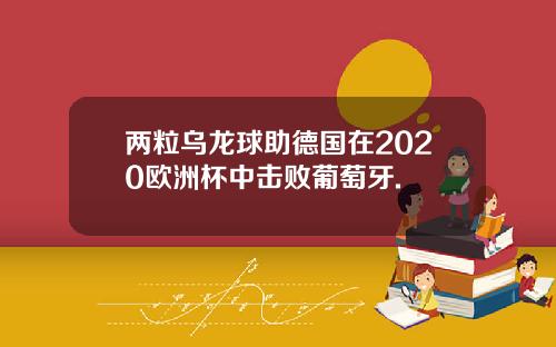 两粒乌龙球助德国在2020欧洲杯中击败葡萄牙.