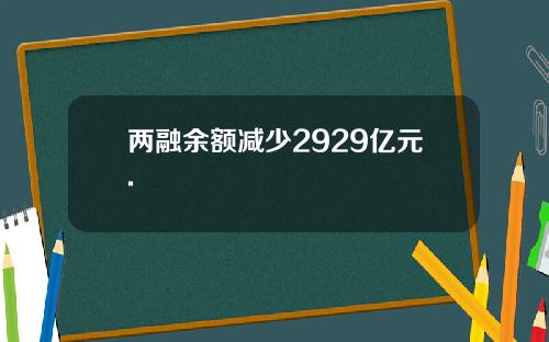 两融余额减少2929亿元.