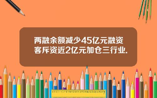 两融余额减少45亿元融资客斥资近2亿元加仓三行业.
