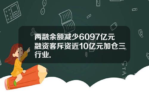 两融余额减少6097亿元融资客斥资近10亿元加仓三行业.