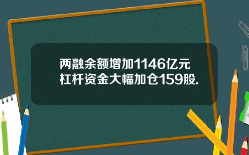 两融余额增加1146亿元杠杆资金大幅加仓159股.