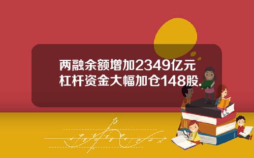 两融余额增加2349亿元杠杆资金大幅加仓148股.